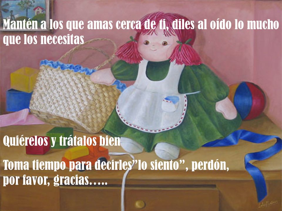 Mantén a los que amas cerca de ti, diles al oído lo mucho que los necesitas
