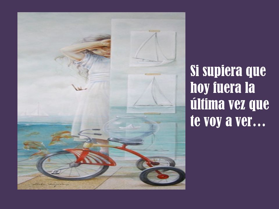 Si supiera que hoy fuera la última vez que te voy a ver…