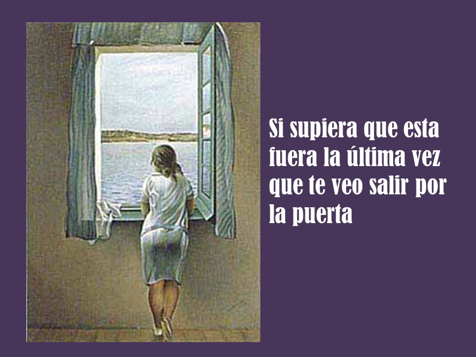 Si supiera que esta fuera la última vez que te veo salir por la puerta