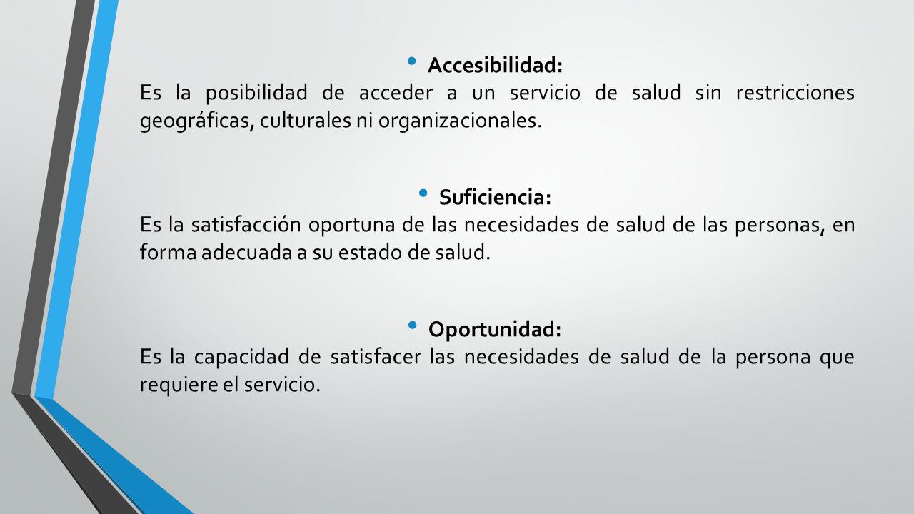 Accesibilidad: Es la posibilidad de acceder a un servicio de salud sin restricciones geográficas, culturales ni organizacionales.