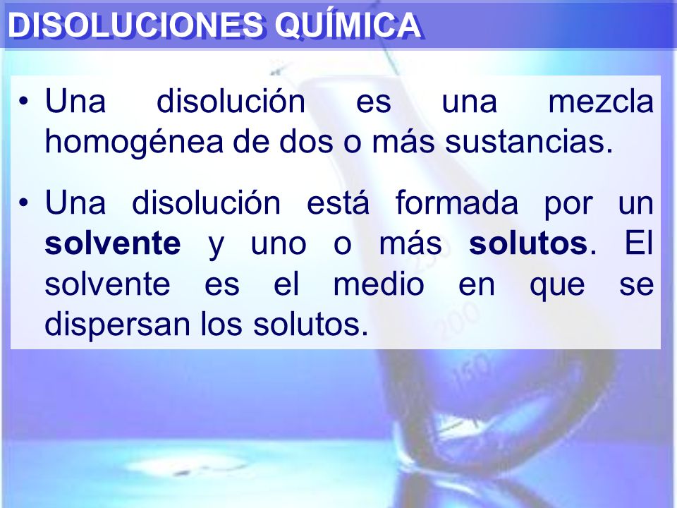 DISOLUCIONES QUÍMICA Una disolución es una mezcla homogénea de dos o más sustancias.