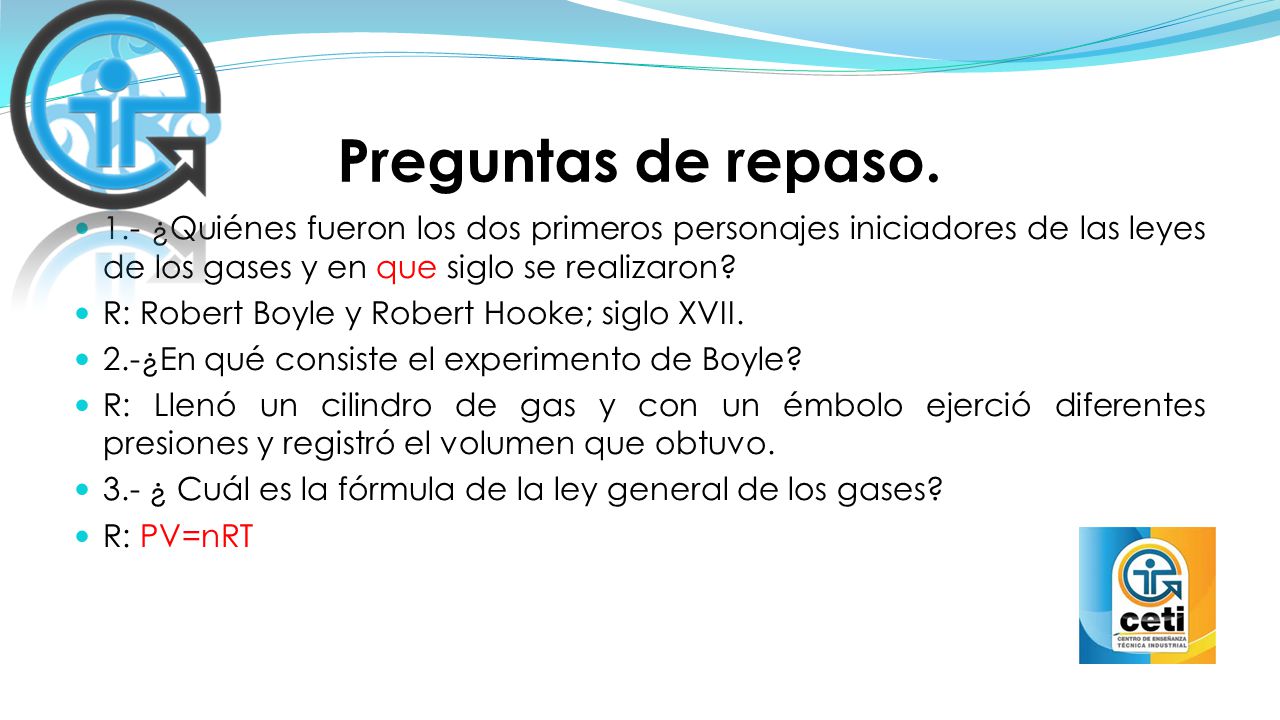 Preguntas de repaso. 1.- ¿Quiénes fueron los dos primeros personajes iniciadores de las leyes de los gases y en que siglo se realizaron
