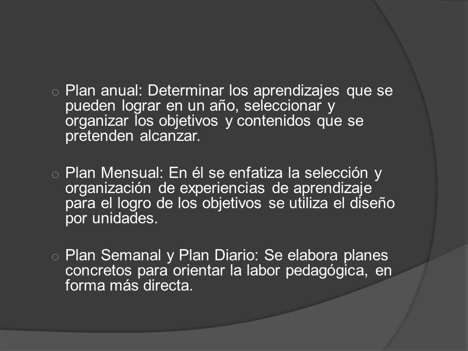 Plan anual: Determinar los aprendizajes que se pueden lograr en un año, seleccionar y organizar los objetivos y contenidos que se pretenden alcanzar.