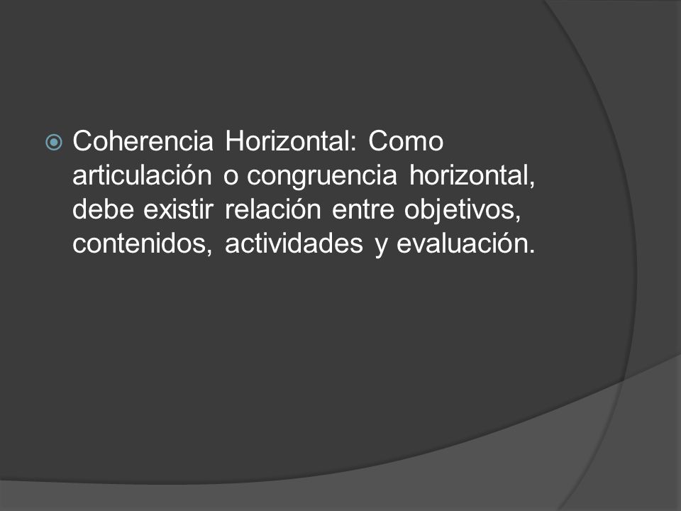 Coherencia Horizontal: Como articulación o congruencia horizontal, debe existir relación entre objetivos, contenidos, actividades y evaluación.