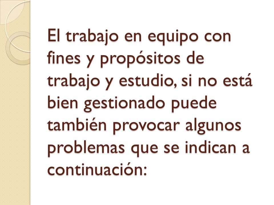 El trabajo en equipo con fines y propósitos de trabajo y estudio, si no está bien gestionado puede también provocar algunos problemas que se indican a continuación: