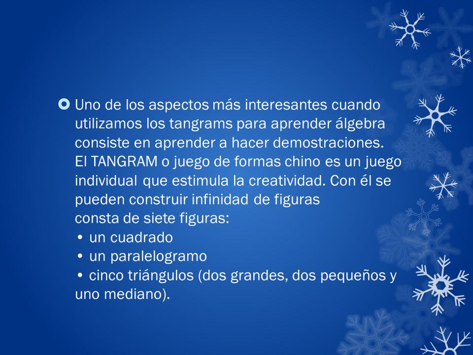 Uno de los aspectos más interesantes cuando utilizamos los tangrams para aprender álgebra consiste en aprender a hacer demostraciones. El TANGRAM o juego de formas chino es un juego individual que estimula la creatividad.