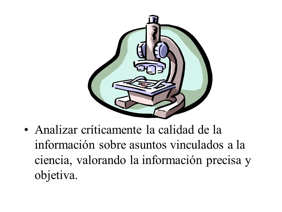 Analizar críticamente la calidad de la información sobre asuntos vinculados a la ciencia, valorando la información precisa y objetiva.