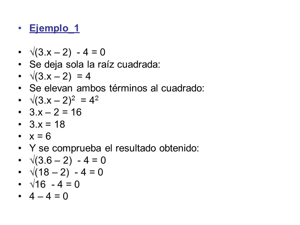 Ejemplo_1 √(3.x – 2) - 4 = 0. Se deja sola la raíz cuadrada: √(3.x – 2) = 4. Se elevan ambos términos al cuadrado: