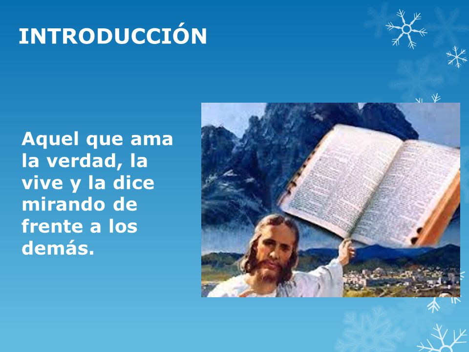 INTRODUCCIÓN Aquel que ama la verdad, la vive y la dice mirando de frente a los demás.
