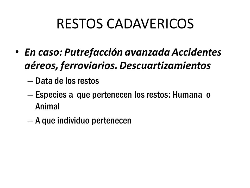 RESTOS CADAVERICOS En caso: Putrefacción avanzada Accidentes aéreos, ferroviarios. Descuartizamientos.