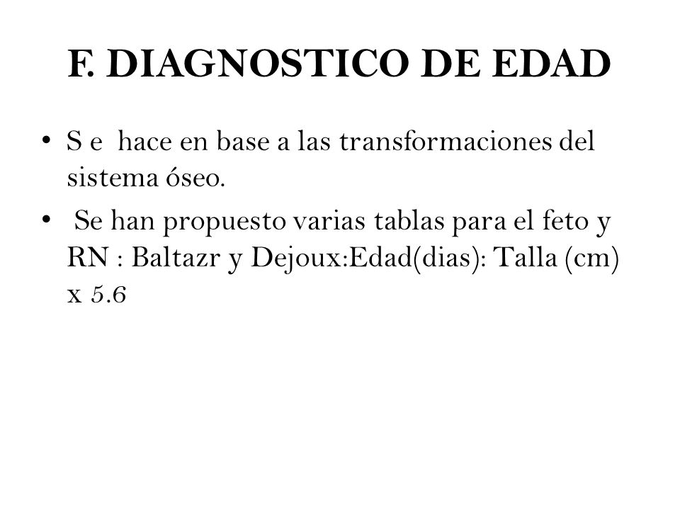 F. DIAGNOSTICO DE EDAD S e hace en base a las transformaciones del sistema óseo.