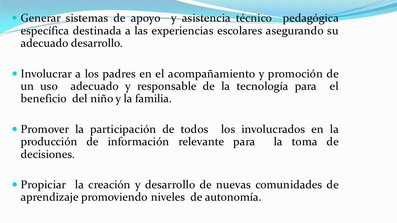 Generar sistemas de apoyo y asistencia técnico pedagógica específica destinada a las experiencias escolares asegurando su adecuado desarrollo.