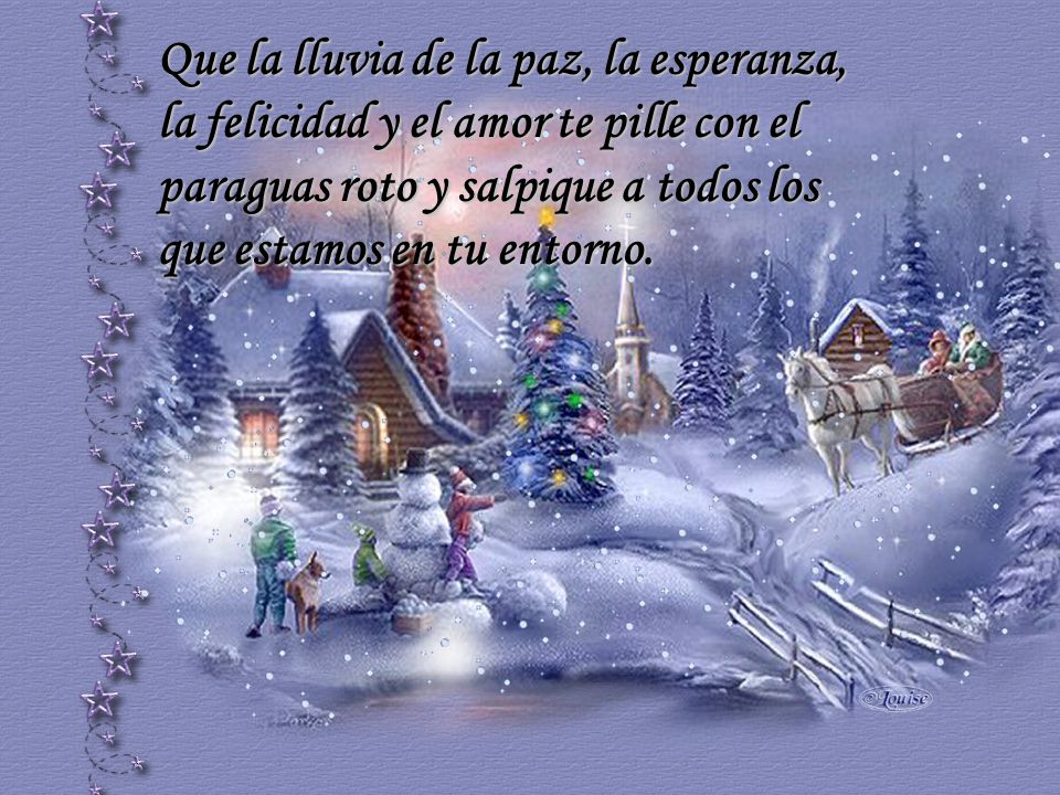 Que la lluvia de la paz, la esperanza, la felicidad y el amor te pille con el paraguas roto y salpique a todos los que estamos en tu entorno.
