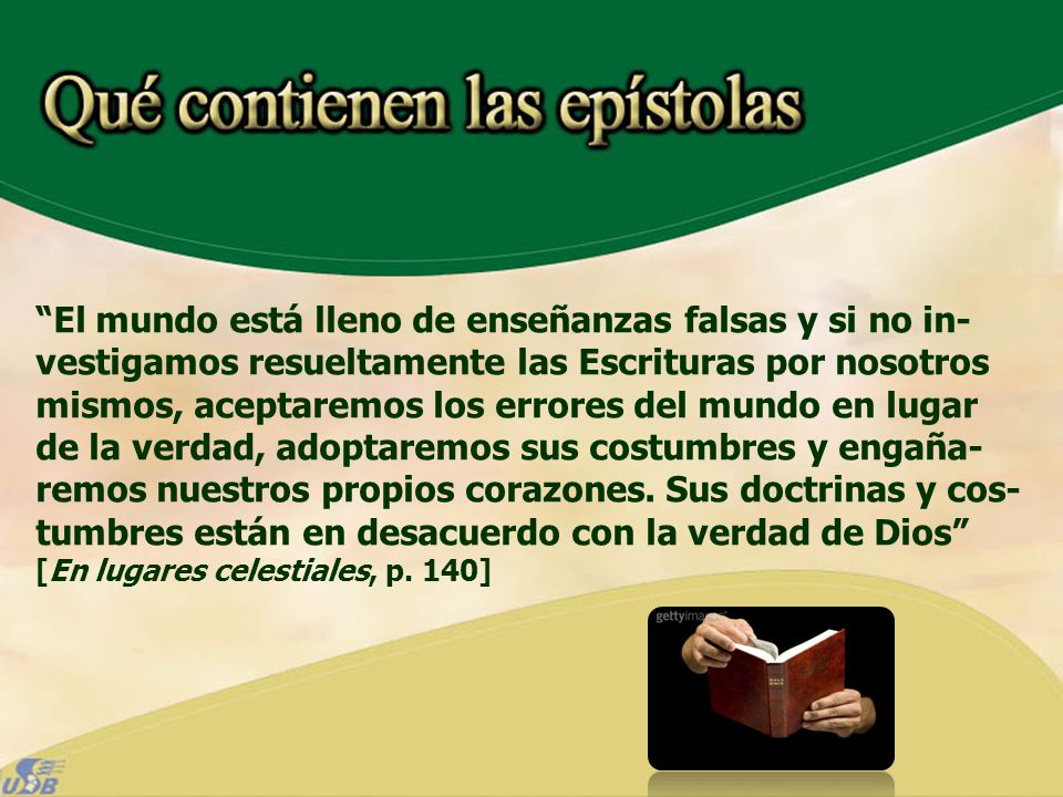 El mundo está lleno de enseñanzas falsas y si no in-vestigamos resueltamente las Escrituras por nosotros mismos, aceptaremos los errores del mundo en lugar de la verdad, adoptaremos sus costumbres y engaña-remos nuestros propios corazones.