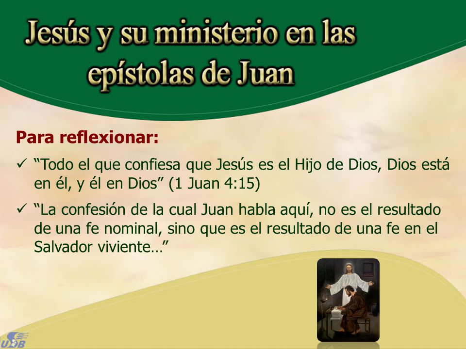 Para reflexionar: Todo el que confiesa que Jesús es el Hijo de Dios, Dios está en él, y él en Dios (1 Juan 4:15)