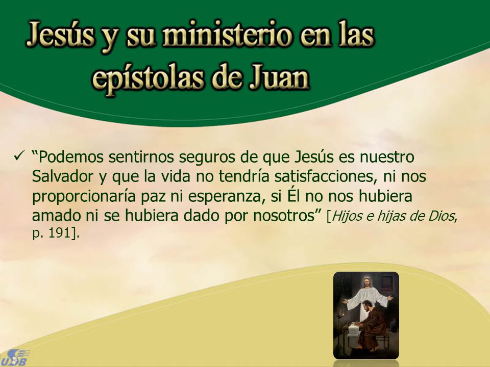 Podemos sentirnos seguros de que Jesús es nuestro Salvador y que la vida no tendría satisfacciones, ni nos proporcionaría paz ni esperanza, si Él no nos hubiera amado ni se hubiera dado por nosotros [Hijos e hijas de Dios, p.