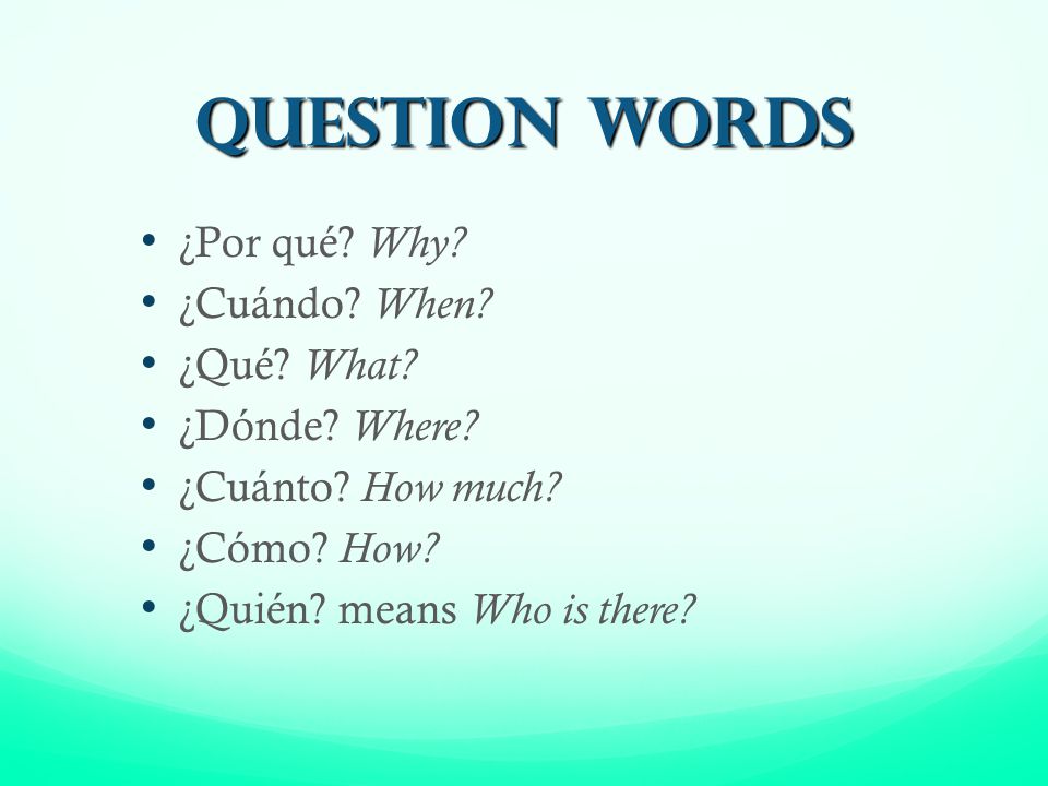 Question Words ¿Por qué Why ¿Cuándo When ¿Qué What