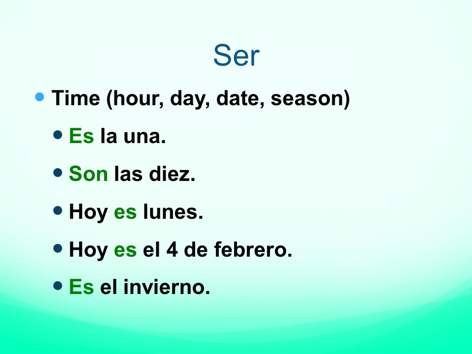Ser Time (hour, day, date, season) Es la una. Son las diez.