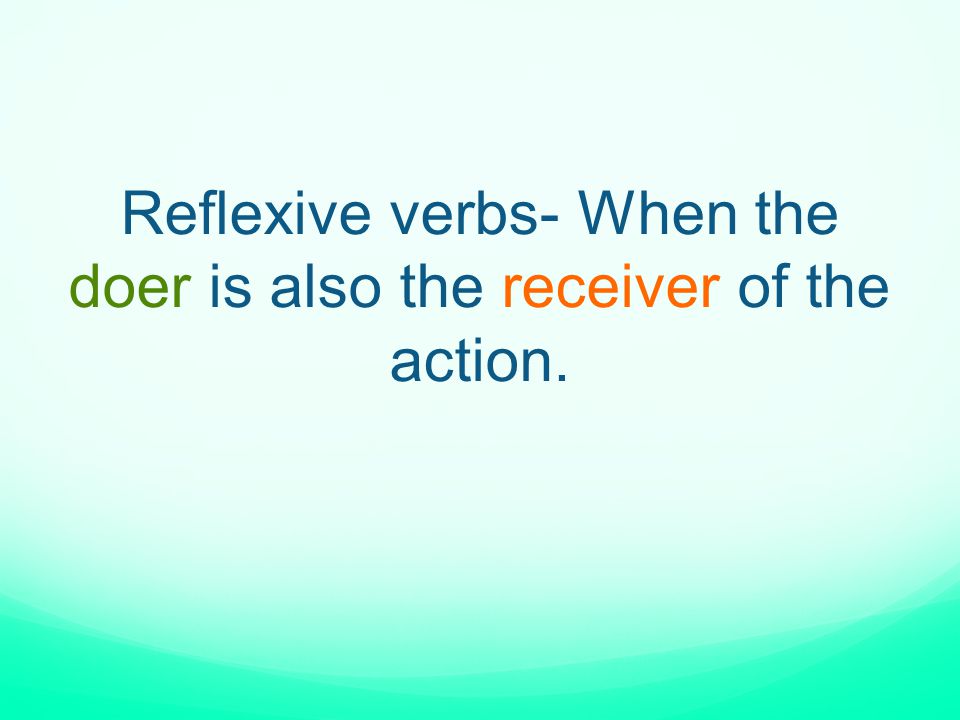 Reflexive verbs- When the doer is also the receiver of the action.