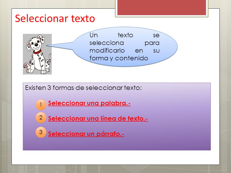 Seleccionar texto Un texto se selecciona para modificarlo en su forma y contenido. Existen 3 formas de seleccionar texto: