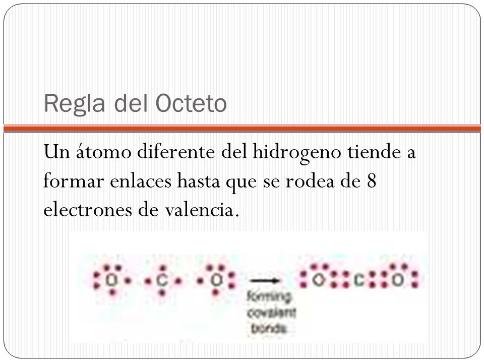 Regla del Octeto Un átomo diferente del hidrogeno tiende a formar enlaces hasta que se rodea de 8 electrones de valencia.
