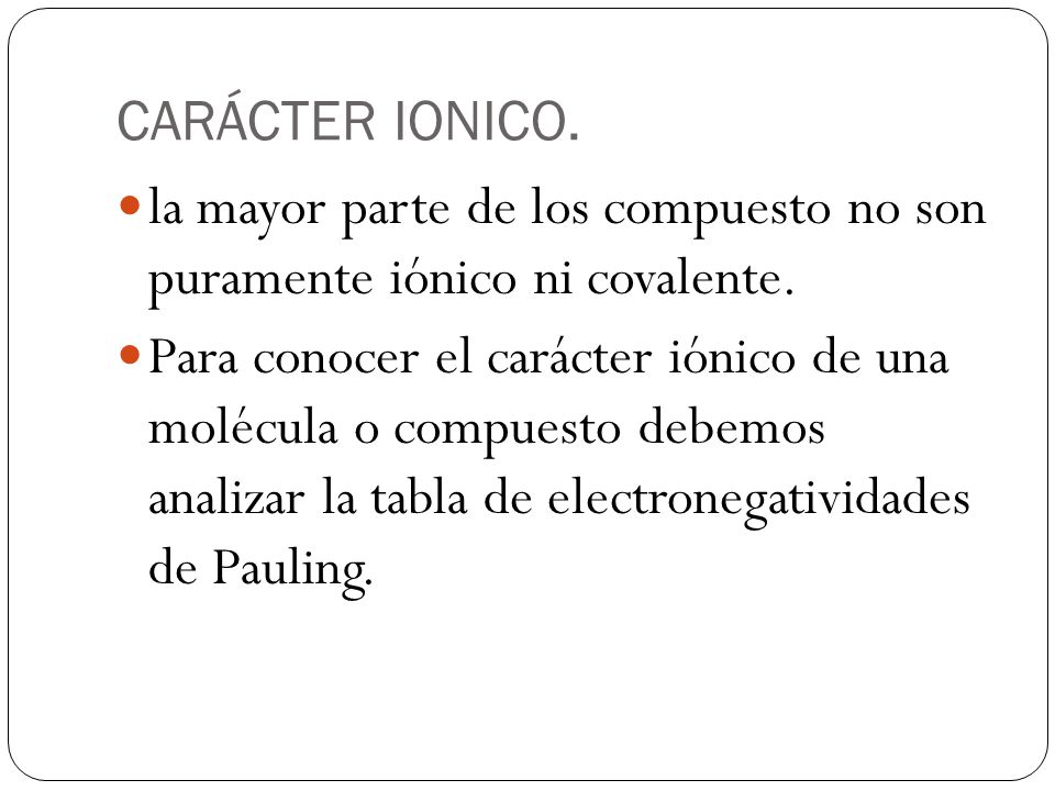 CARÁCTER IONICO. la mayor parte de los compuesto no son puramente iónico ni covalente.
