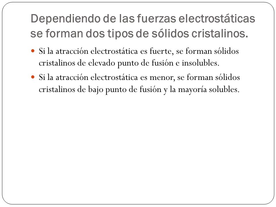 Dependiendo de las fuerzas electrostáticas se forman dos tipos de sólidos cristalinos.
