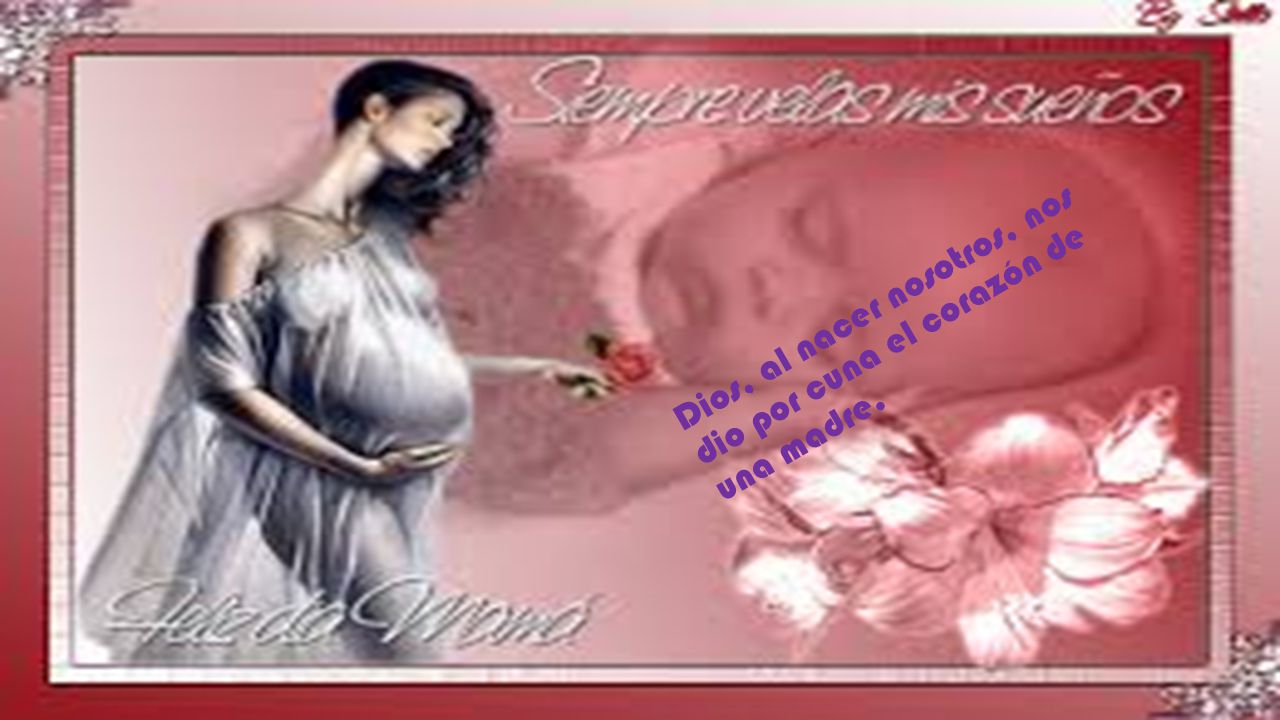 Dios, al nacer nosotros, nos dio por cuna el corazón de una madre.