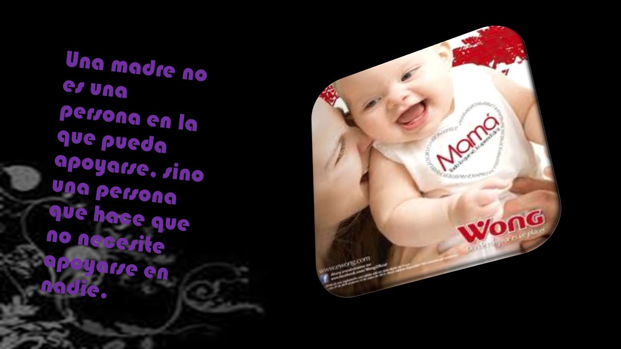 Una madre no es una persona en la que pueda apoyarse, sino una persona que hace que no necesite apoyarse en nadie.