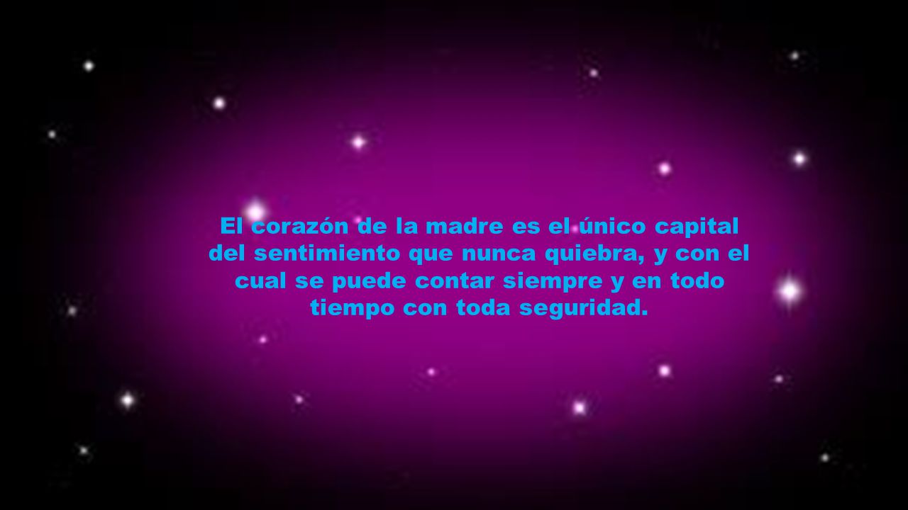 El corazón de la madre es el único capital del sentimiento que nunca quiebra, y con el cual se puede contar siempre y en todo tiempo con toda seguridad.