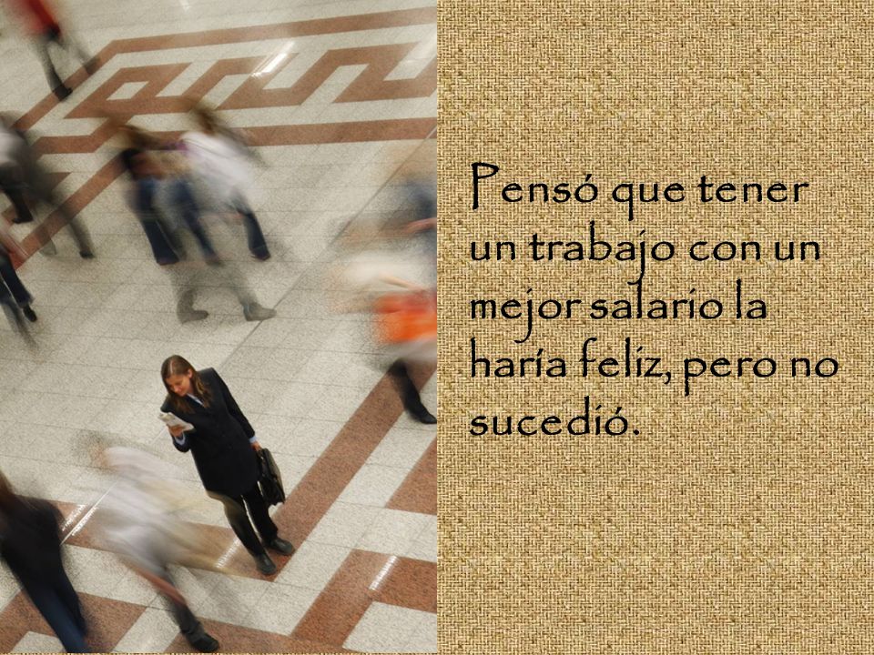 Pensó que tener un trabajo con un mejor salario la haría feliz, pero no sucedió.