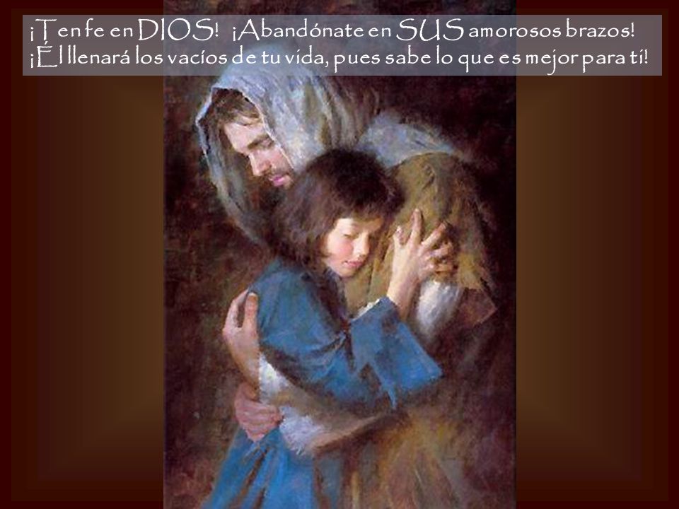 ¡Ten fe en DIOS. ¡Abandónate en SUS amorosos brazos
