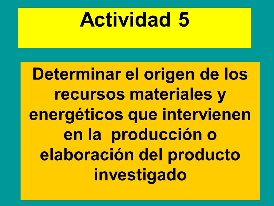 Actividad 5 Determinar el origen de los recursos materiales y energéticos que intervienen en la producción o elaboración del producto investigado.