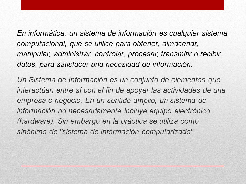 En informática, un sistema de información es cualquier sistema computacional, que se utilice para obtener, almacenar, manipular, administrar, controlar, procesar, transmitir o recibir datos, para satisfacer una necesidad de información.