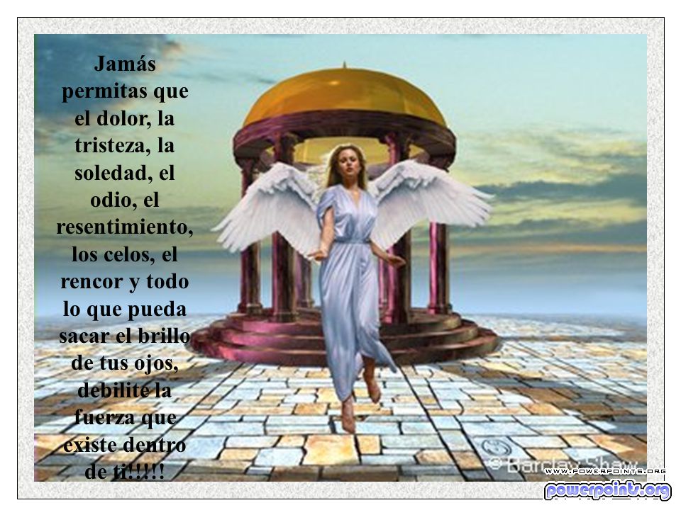 Jamás permitas que el dolor, la tristeza, la soledad, el odio, el resentimiento, los celos, el rencor y todo lo que pueda sacar el brillo de tus ojos, debilite la fuerza que existe dentro de ti!!!!!