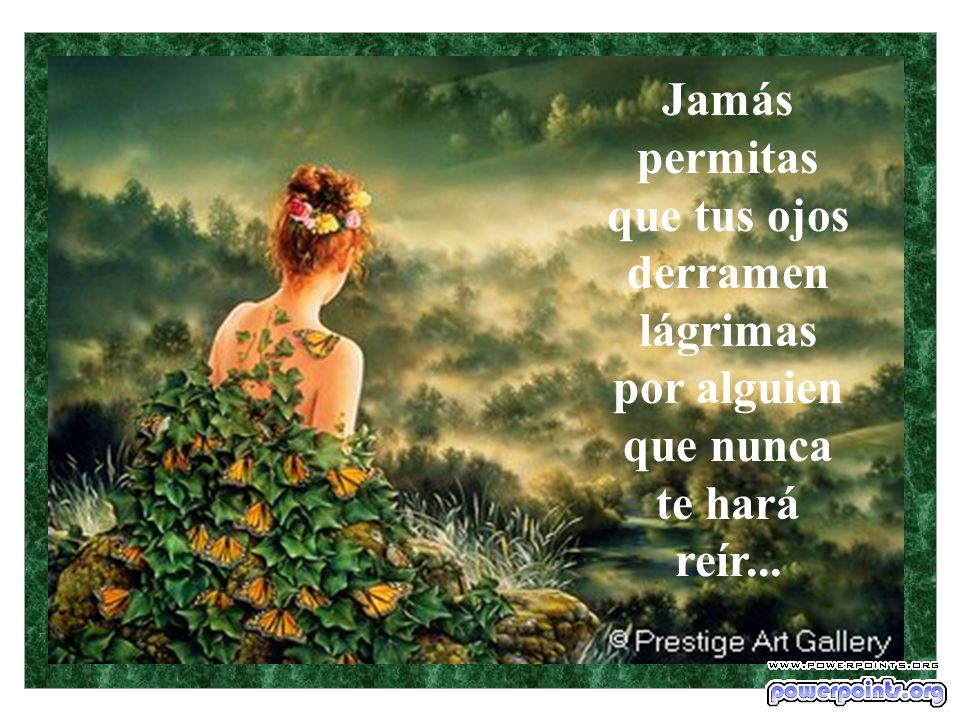 Jamás permitas que tus ojos derramen lágrimas por alguien que nunca te hará reír...