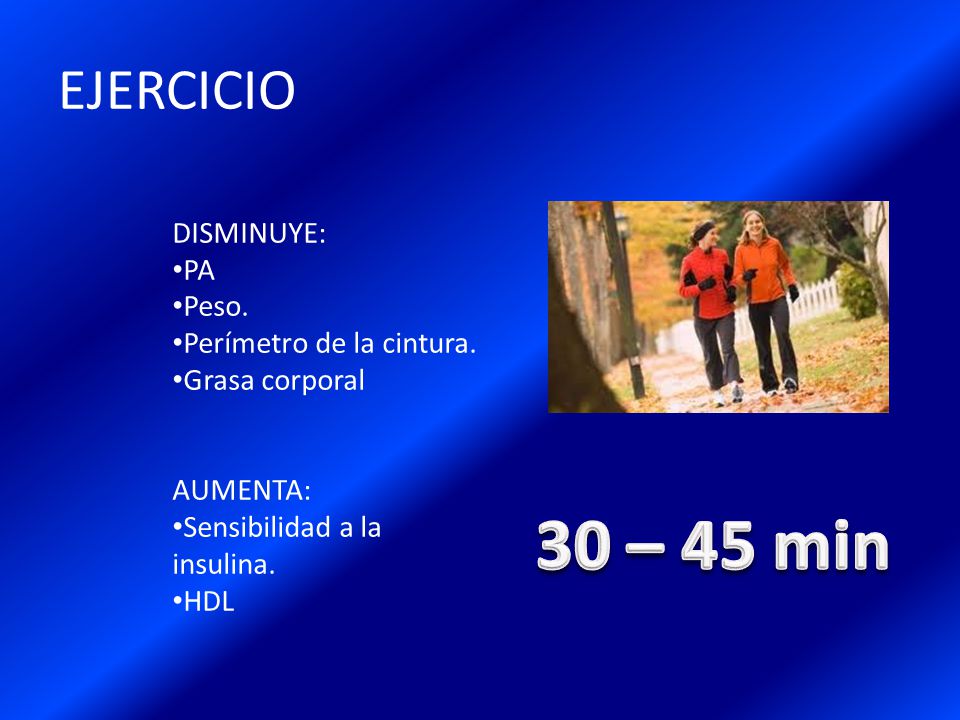 30 – 45 min EJERCICIO DISMINUYE: PA Peso. Perímetro de la cintura.