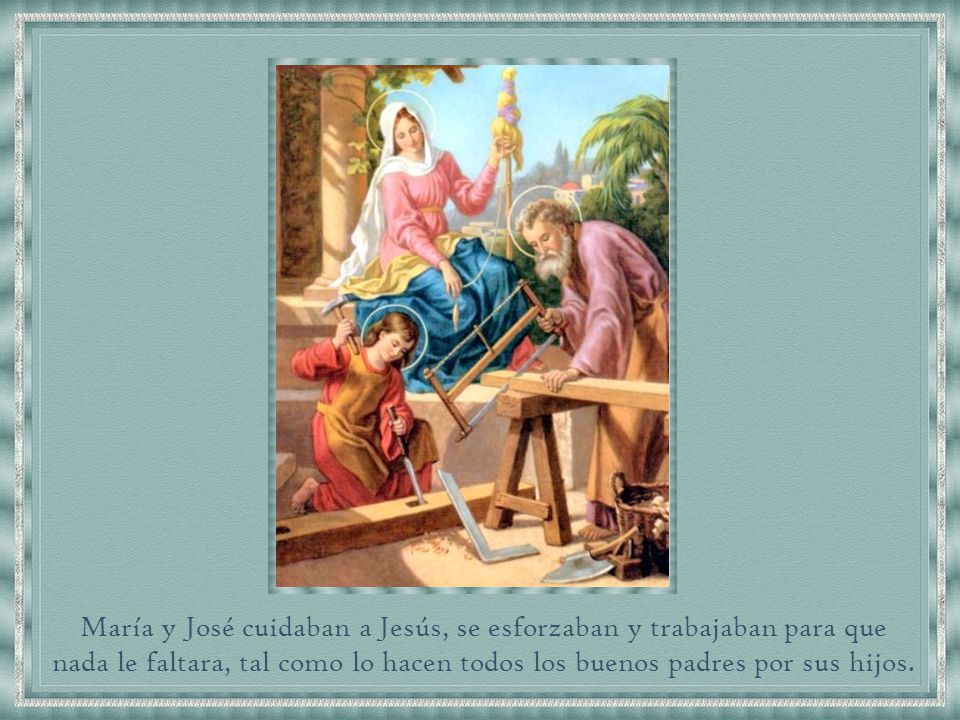 María y José cuidaban a Jesús, se esforzaban y trabajaban para que nada le faltara, tal como lo hacen todos los buenos padres por sus hijos.