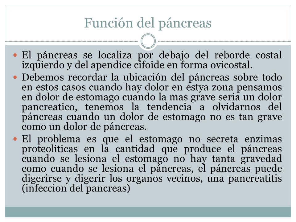 Función del páncreas El páncreas se localiza por debajo del reborde costal izquierdo y del apendice cifoide en forma ovicostal.