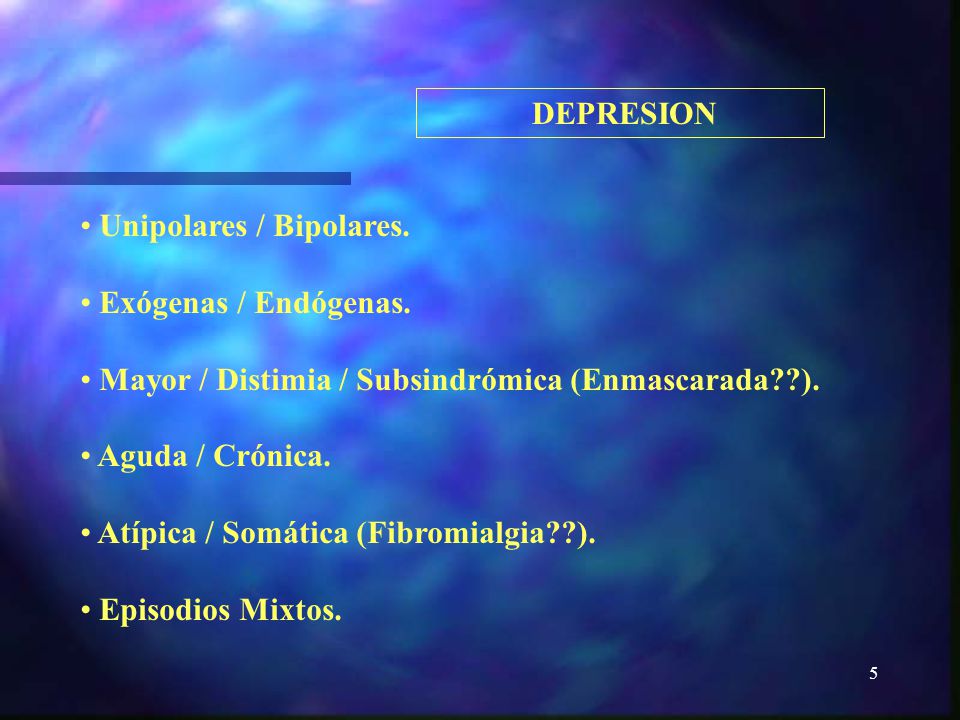 DEPRESION Unipolares / Bipolares. Exógenas / Endógenas. Mayor / Distimia / Subsindrómica (Enmascarada ).