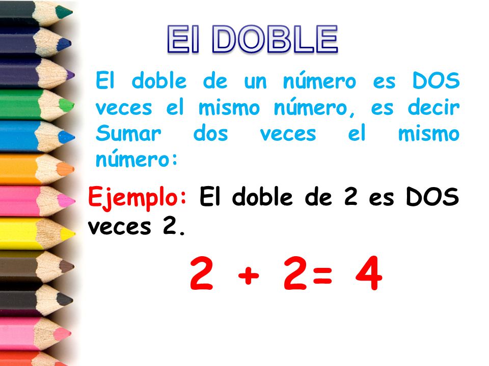 2 + 2= 4 El DOBLE Ejemplo: El doble de 2 es DOS veces 2.