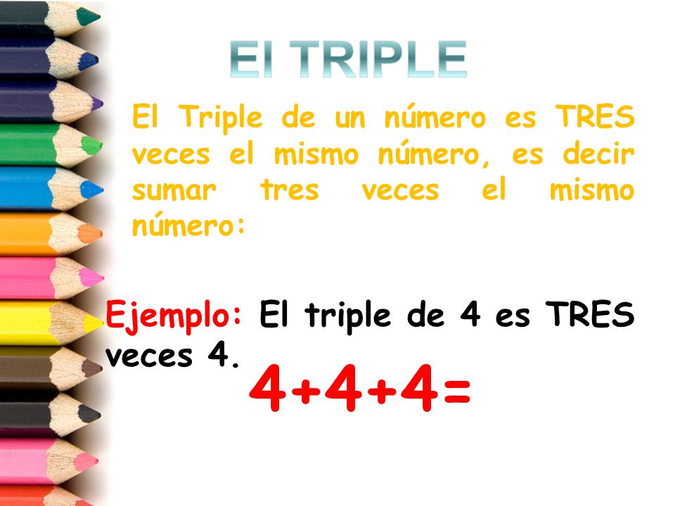 4+4+4= El TRIPLE Ejemplo: El triple de 4 es TRES veces 4.