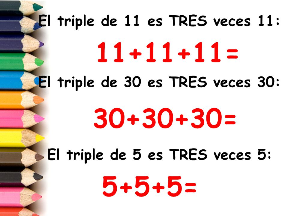 = = 5+5+5= El triple de 11 es TRES veces 11: