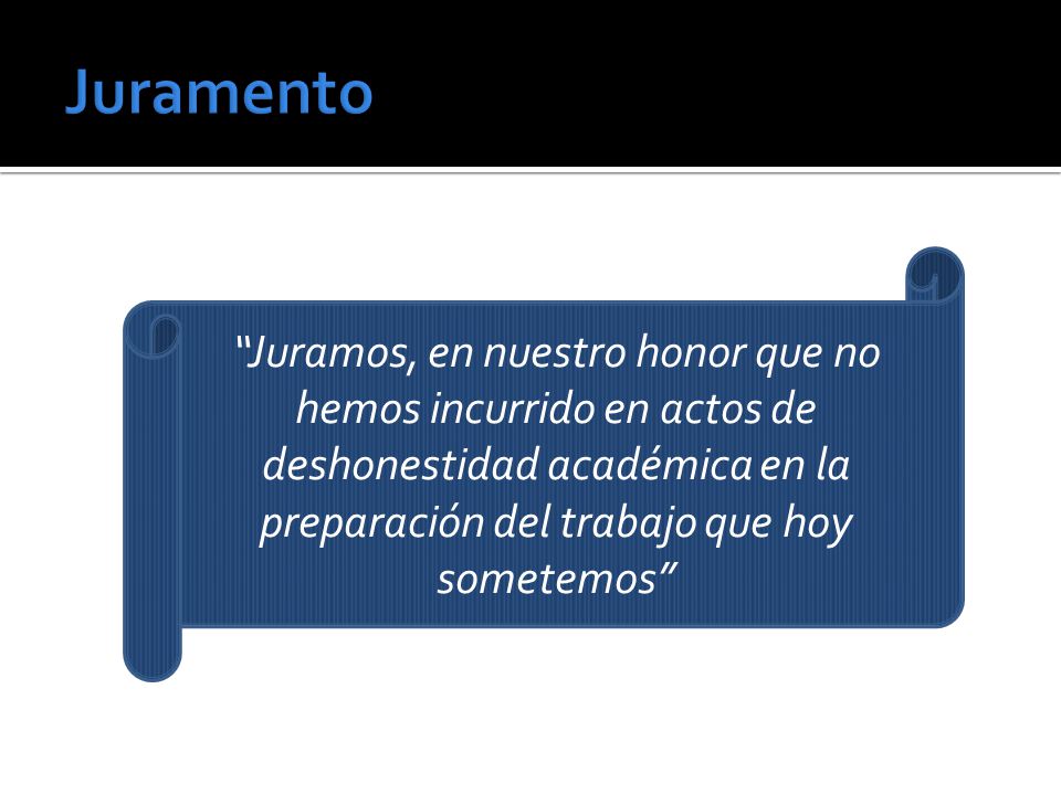 Juramento Juramos, en nuestro honor que no hemos incurrido en actos de deshonestidad académica en la preparación del trabajo que hoy sometemos