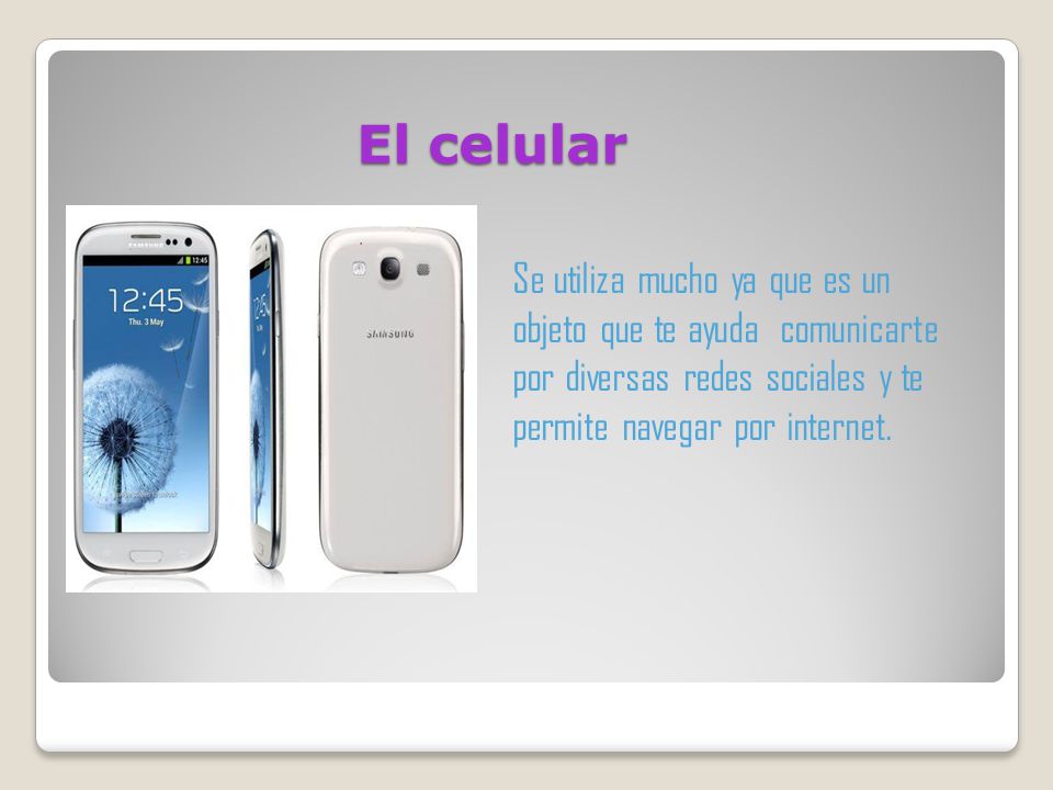 El celular Se utiliza mucho ya que es un objeto que te ayuda comunicarte por diversas redes sociales y te permite navegar por internet.