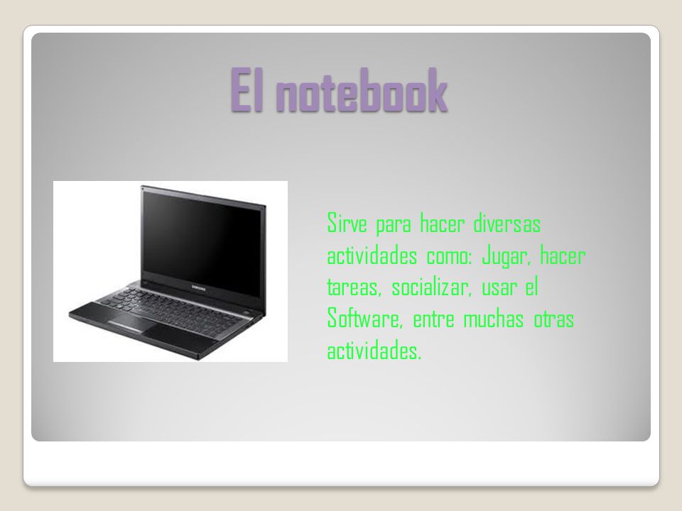 El notebook Sirve para hacer diversas actividades como: Jugar, hacer tareas, socializar, usar el Software, entre muchas otras actividades.