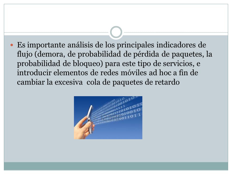 Es importante análisis de los principales indicadores de flujo (demora, de probabilidad de pérdida de paquetes, la probabilidad de bloqueo) para este tipo de servicios, e introducir elementos de redes móviles ad hoc a fin de cambiar la excesiva cola de paquetes de retardo