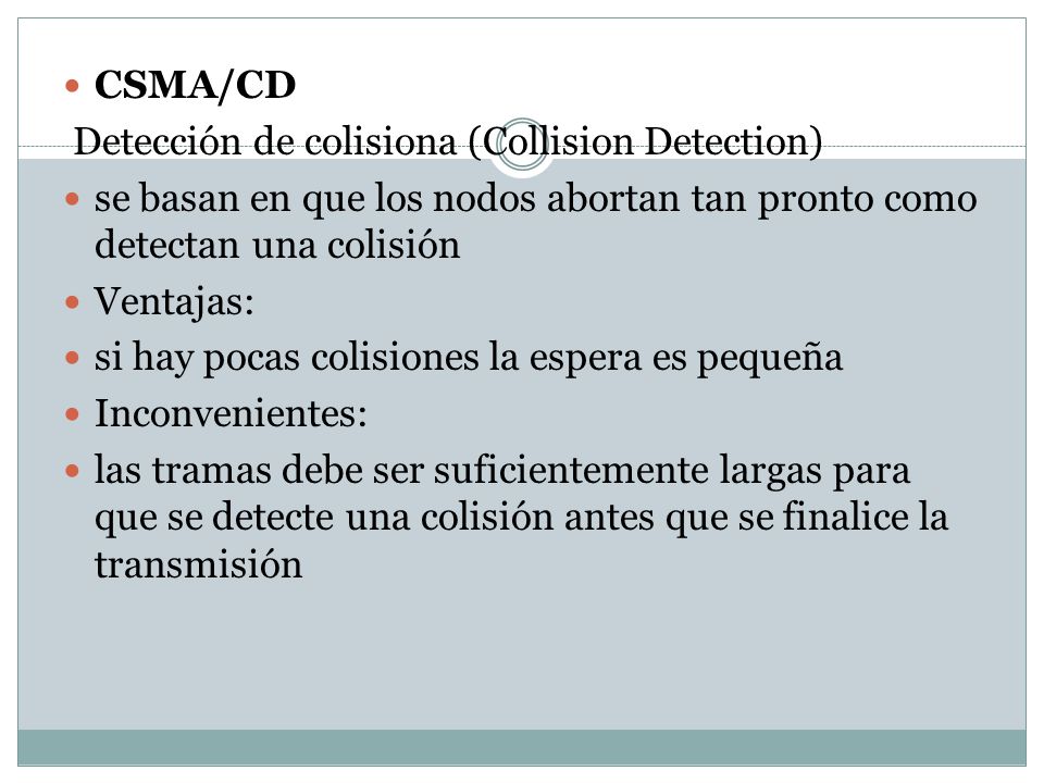 CSMA/CD Detección de colisiona (Collision Detection) se basan en que los nodos abortan tan pronto como detectan una colisión.