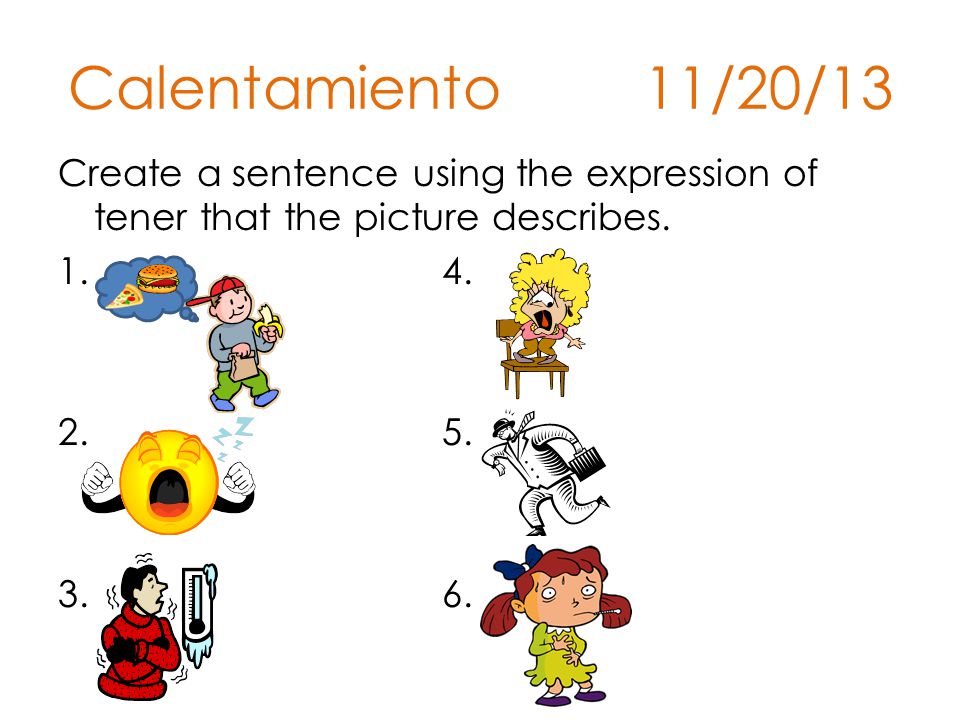Calentamiento 11/20/13 Create a sentence using the expression of tener that the picture describes.