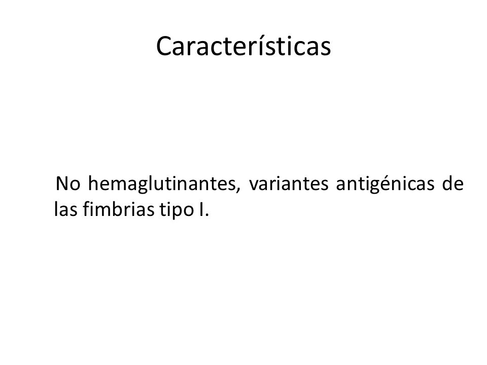 Características No hemaglutinantes, variantes antigénicas de las fimbrias tipo I.